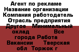 Агент по рекламе › Название организации ­ Компания-работодатель › Отрасль предприятия ­ Другое › Минимальный оклад ­ 20 000 - Все города Работа » Вакансии   . Тверская обл.,Торжок г.